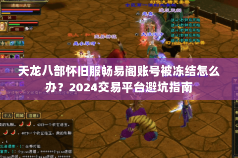 天龙八部怀旧服畅易阁账号被冻结怎么办？2024交易平台避坑指南