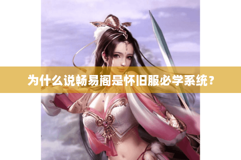 为什么说畅易阁是怀旧服必学系统? 为什么说畅易阁是怀旧服必学系统?