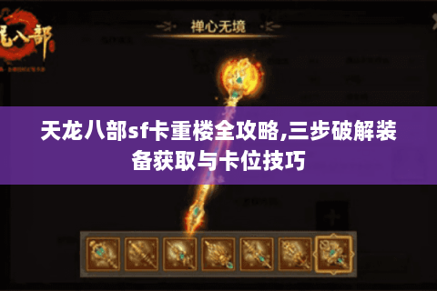 天龙八部sf卡重楼全攻略,三步破解装备获取与卡位技巧 天龙八部sf卡重楼全攻略,三步破解装备获取与卡位技巧