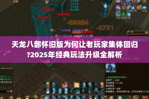 天龙八部怀旧版为何让老玩家集体回归?2025年经典玩法升级全解析