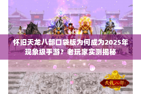 怀旧天龙八部口袋版为何成为2025年现象级手游?老玩家实测揭秘 怀旧天龙八部口袋版为何成为2025年现象级手游?老玩家实测揭秘