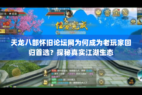 天龙八部怀旧论坛网为何成为老玩家回归首选?探秘真实江湖生态 天龙八部怀旧论坛网为何成为老玩家回归首选?探秘真实江湖生态