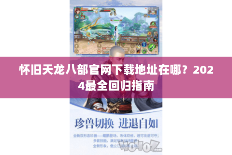 怀旧天龙八部官网下载地址在哪?2024最全回归指南 怀旧天龙八部官网下载地址在哪?2024最全回归指南