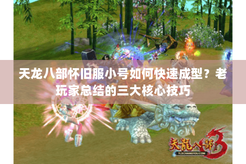 天龙八部怀旧服小号如何快速成型?老玩家总结的三大核心技巧 天龙八部怀旧服小号如何快速成型?老玩家总结的三大核心技巧