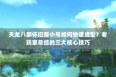 天龙八部怀旧服小号如何快速成型?老玩家总结的三大核心技巧 天龙八部怀旧服小号如何快速成型?老玩家总结的三大核心技巧