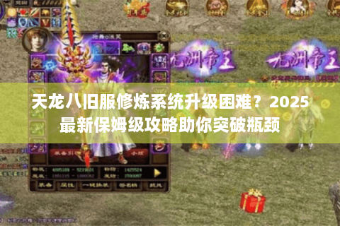 天龙八旧服修炼系统升级困难?2025最新保姆级攻略助你突破瓶颈 天龙八旧服修炼系统升级困难?2025最新保姆级攻略助你突破瓶颈