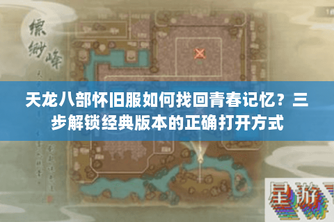 天龙八部怀旧服如何找回青春记忆?三步解锁经典版本的正确打开方式 天龙八部怀旧服如何找回青春记忆?三步解锁经典版本的正确打开方式