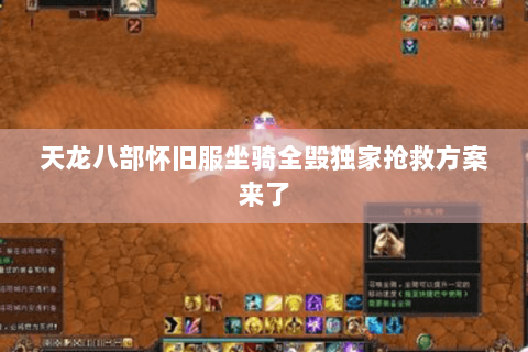 天龙八部怀旧服坐骑全毁独家抢救方案来了 天龙八部怀旧服坐骑全毁独家抢救方案来了