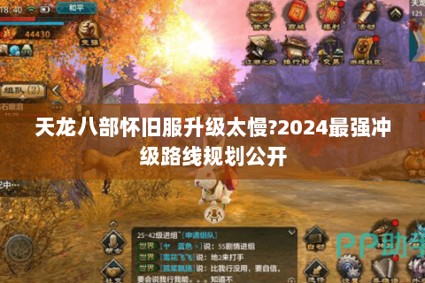 天龙八部怀旧服升级太慢?2024最强冲级路线规划公开 天龙八部怀旧服升级太慢?2024最强冲级路线规划公开