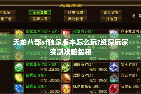 天龙八部sf独家版本怎么玩?资深玩家实测攻略揭秘 天龙八部sf独家版本怎么玩?资深玩家实测攻略揭秘