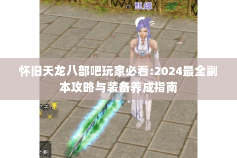 怀旧天龙八部吧玩家必看:2024最全副本攻略与装备养成指南