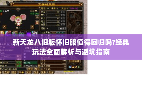 新天龙八旧版怀旧服值得回归吗?经典玩法全面解析与避坑指南 新天龙八旧版怀旧服值得回归吗?经典玩法全面解析与避坑指南