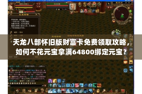 天龙八部怀旧版财富卡免费领取攻略,如何不花元宝拿满64800绑定元宝? 天龙八部怀旧版财富卡免费领取攻略,如何不花元宝拿满64800绑定元宝?