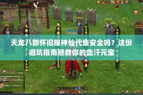 天龙八部怀旧服神仙代售安全吗?这份避坑指南拯救你的血汗元宝 天龙八部怀旧服神仙代售安全吗?这份避坑指南拯救你的血汗元宝