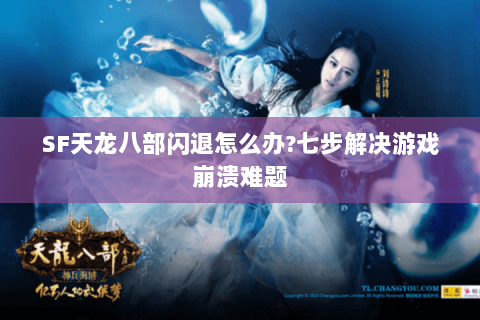 SF天龙八部闪退怎么办?七步解决游戏崩溃难题 SF天龙八部闪退怎么办?七步解决游戏崩溃难题