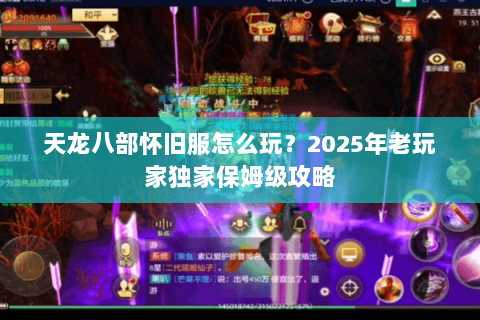 天龙八部怀旧服怎么玩?2025年老玩家独家保姆级攻略 天龙八部怀旧服怎么玩?2025年老玩家独家保姆级攻略