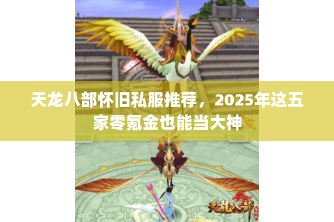 天龙八部怀旧私服推荐，2025年这五家零氪金也能当大神