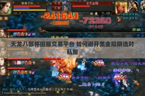 天龙八部怀旧服交易平台 如何避开黑金陷阱选对私服 天龙八部怀旧服交易平台 如何避开黑金陷阱选对私服