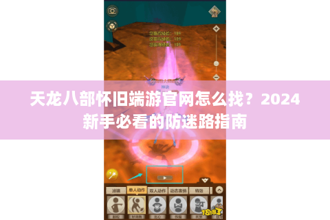 天龙八部怀旧端游官网怎么找?2024新手必看的防迷路指南 天龙八部怀旧端游官网怎么找?2024新手必看的防迷路指南