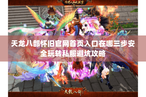 天龙八部怀旧官网首页入口在哪三步安全玩转私服避坑攻略 天龙八部怀旧官网首页入口在哪三步安全玩转私服避坑攻略