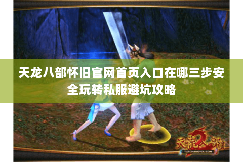 天龙八部怀旧官网首页入口在哪三步安全玩转私服避坑攻略 天龙八部怀旧官网首页入口在哪三步安全玩转私服避坑攻略