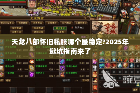 天龙八部怀旧私服哪个最稳定?2025年避坑指南来了 天龙八部怀旧私服哪个最稳定?2025年避坑指南来了