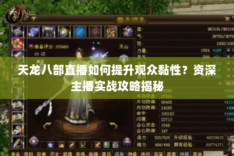 天龙八部直播如何提升观众黏性?资深主播实战攻略揭秘 天龙八部直播如何提升观众黏性?资深主播实战攻略揭秘