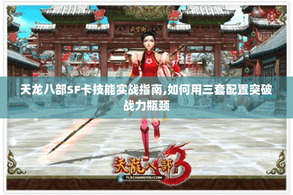 天龙八部SF卡技能实战指南,如何用三套配置突破战力瓶颈 天龙八部SF卡技能实战指南,如何用三套配置突破战力瓶颈