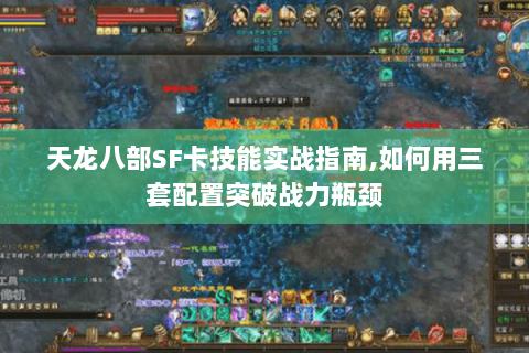 天龙八部SF卡技能实战指南,如何用三套配置突破战力瓶颈 天龙八部SF卡技能实战指南,如何用三套配置突破战力瓶颈
