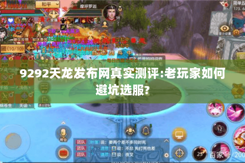 9292天龙发布网真实测评:老玩家如何避坑选服? 9292天龙发布网真实测评:老玩家如何避坑选服?