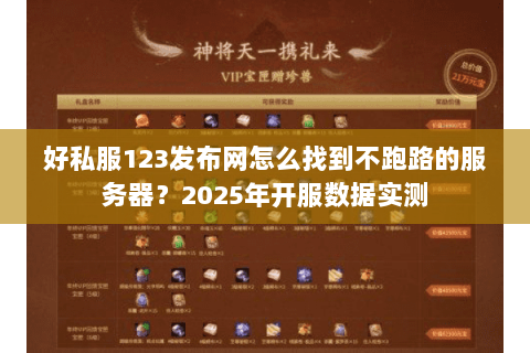 好私服123发布网怎么找到不跑路的服务器？2025年开服数据实测