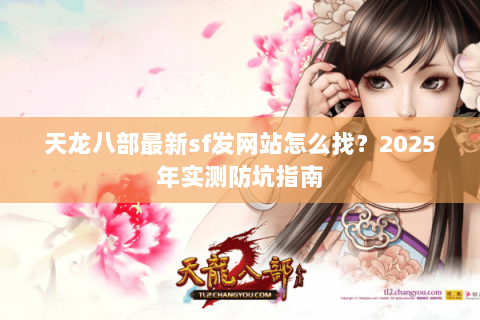 天龙八部最新sf发网站怎么找？2025年实测防坑指南