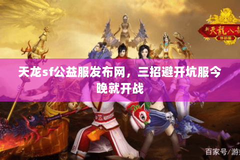 天龙sf公益服发布网,三招避开坑服今晚就开战 天龙sf公益服发布网,三招避开坑服今晚就开战