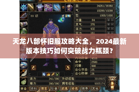 天龙八部怀旧服攻略大全,2024最新版本技巧如何突破战力瓶颈? 天龙八部怀旧服攻略大全,2024最新版本技巧如何突破战力瓶颈?