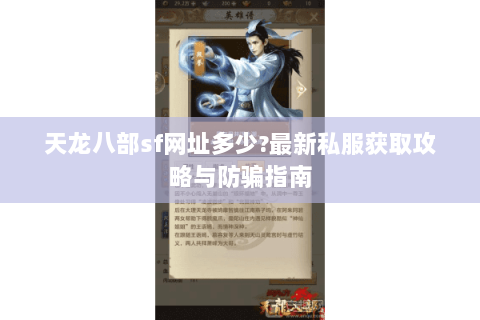 天龙八部sf网址多少?最新私服获取攻略与防骗指南