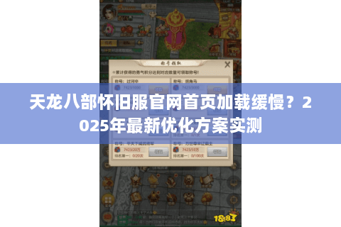 天龙八部怀旧服官网首页加载缓慢？2025年最新优化方案实测