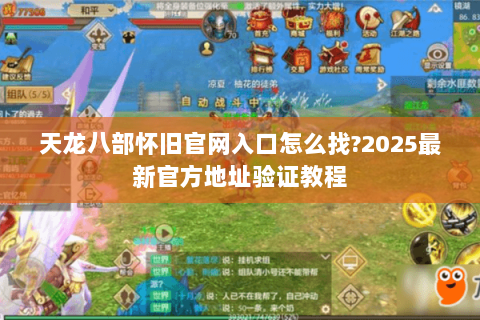天龙八部怀旧官网入口怎么找?2025最新官方地址验证教程 天龙八部怀旧官网入口怎么找?2025最新官方地址验证教程