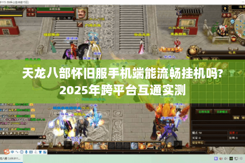 天龙八部怀旧服手机端能流畅挂机吗?2025年跨平台互通实测 天龙八部怀旧服手机端能流畅挂机吗?2025年跨平台互通实测