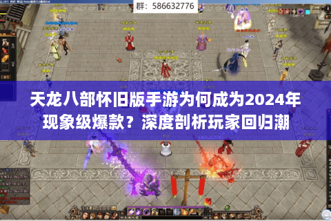 天龙八部怀旧版手游为何成为2024年现象级爆款?深度剖析玩家回归潮 天龙八部怀旧版手游为何成为2024年现象级爆款?深度剖析玩家回归潮