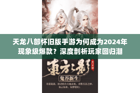 天龙八部怀旧版手游为何成为2024年现象级爆款?深度剖析玩家回归潮 天龙八部怀旧版手游为何成为2024年现象级爆款?深度剖析玩家回归潮