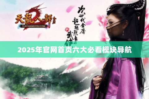 2025年官网首页六大必看模块导航 2025年官网首页六大必看模块导航