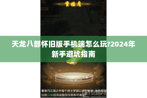 天龙八部怀旧版手机端怎么玩?2024年新手避坑指南