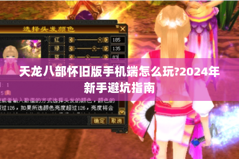 天龙八部怀旧版手机端怎么玩?2024年新手避坑指南