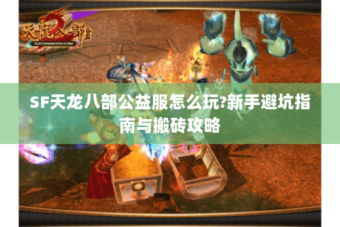 SF天龙八部公益服怎么玩?新手避坑指南与搬砖攻略 SF天龙八部公益服怎么玩?新手避坑指南与搬砖攻略