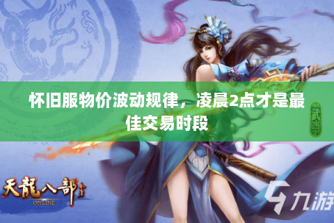怀旧服物价波动规律,凌晨2点才是最佳交易时段 怀旧服物价波动规律,凌晨2点才是最佳交易时段